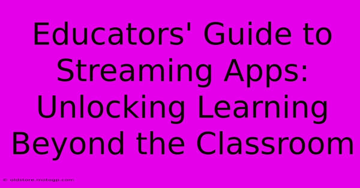 Educators' Guide To Streaming Apps: Unlocking Learning Beyond The Classroom