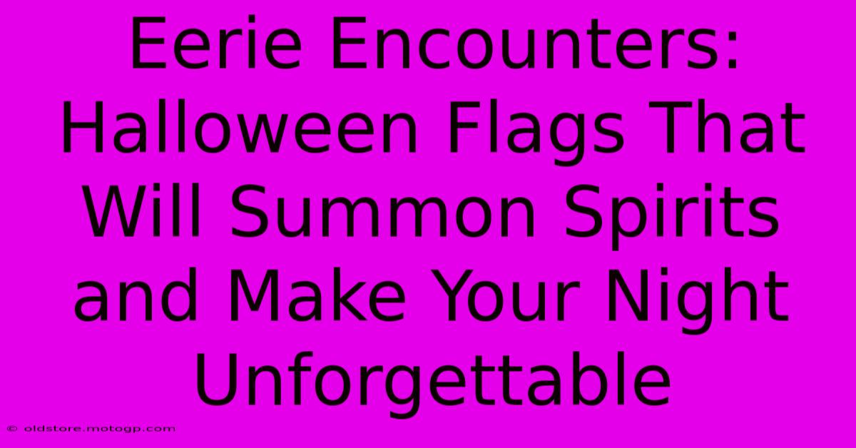 Eerie Encounters: Halloween Flags That Will Summon Spirits And Make Your Night Unforgettable