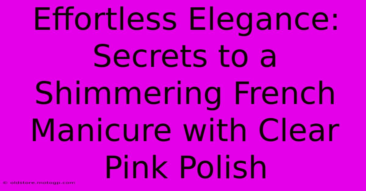 Effortless Elegance: Secrets To A Shimmering French Manicure With Clear Pink Polish