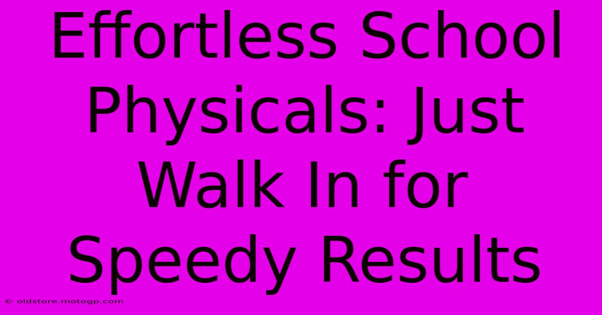 Effortless School Physicals: Just Walk In For Speedy Results