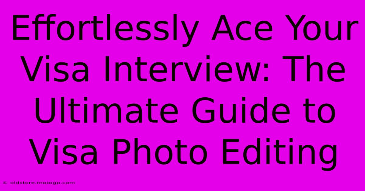 Effortlessly Ace Your Visa Interview: The Ultimate Guide To Visa Photo Editing