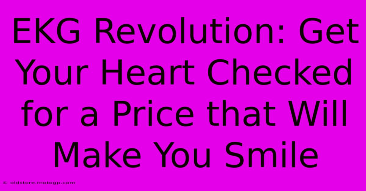 EKG Revolution: Get Your Heart Checked For A Price That Will Make You Smile