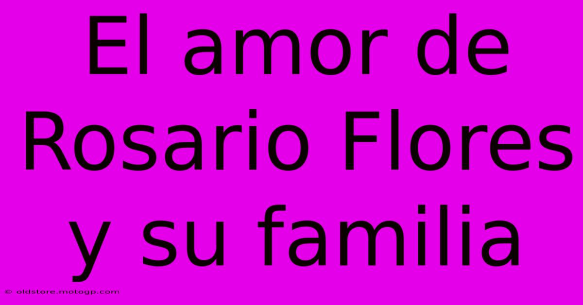 El Amor De Rosario Flores Y Su Familia