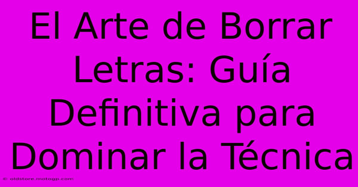 El Arte De Borrar Letras: Guía Definitiva Para Dominar La Técnica