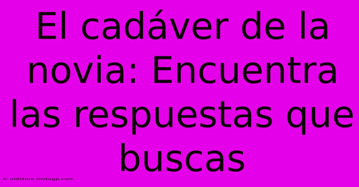 El Cadáver De La Novia: Encuentra Las Respuestas Que Buscas