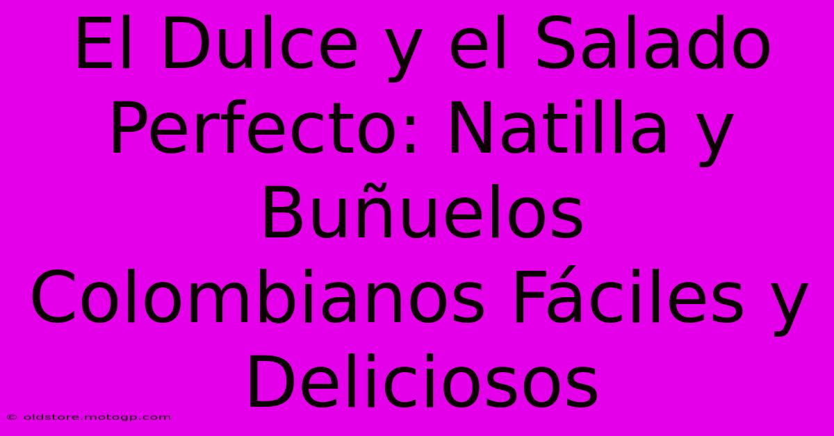 El Dulce Y El Salado Perfecto: Natilla Y Buñuelos Colombianos Fáciles Y Deliciosos