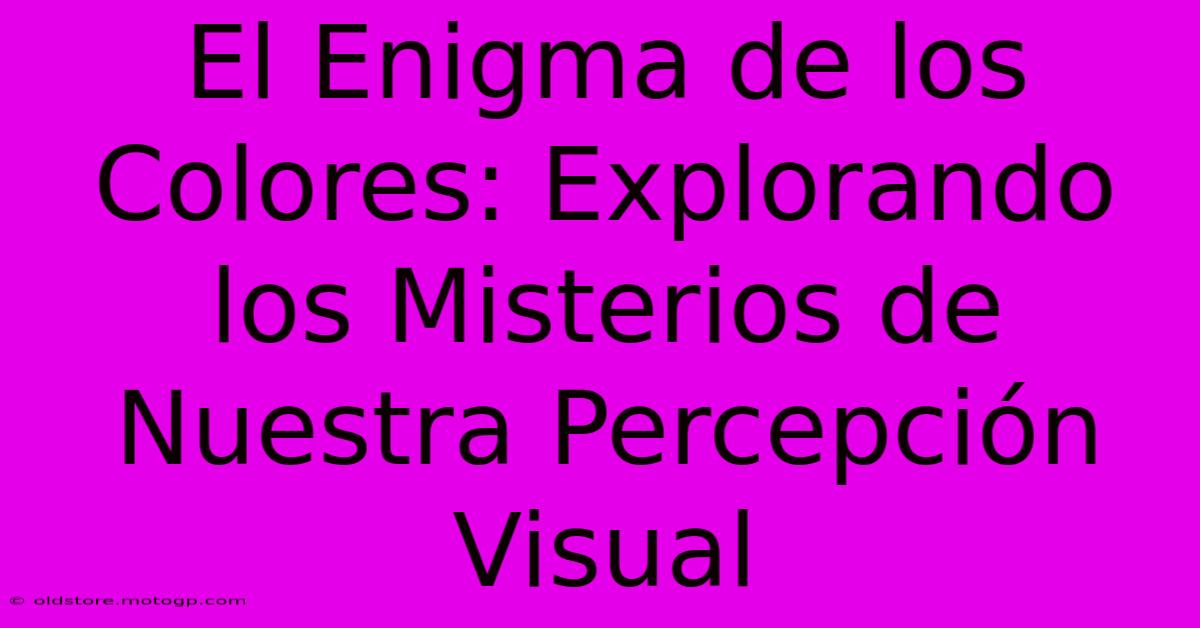 El Enigma De Los Colores: Explorando Los Misterios De Nuestra Percepción Visual