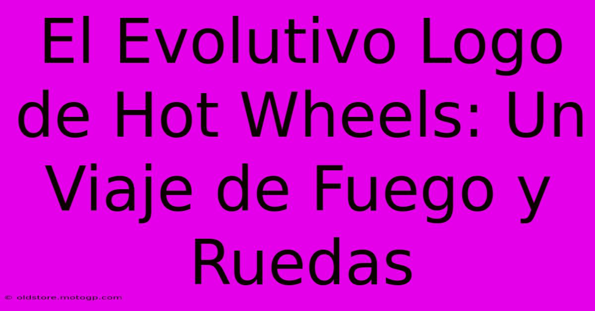 El Evolutivo Logo De Hot Wheels: Un Viaje De Fuego Y Ruedas