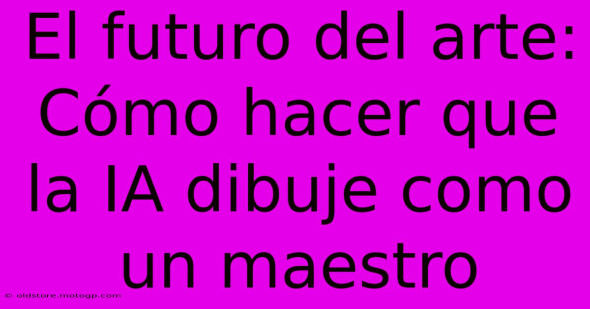 El Futuro Del Arte: Cómo Hacer Que La IA Dibuje Como Un Maestro