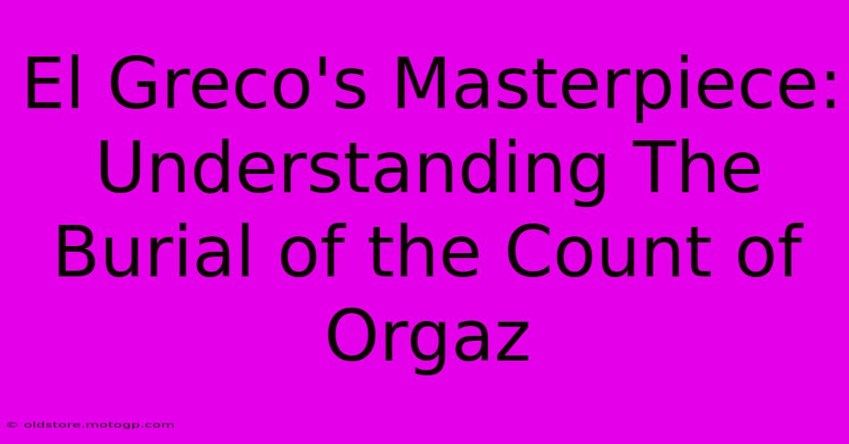 El Greco's Masterpiece: Understanding The Burial Of The Count Of Orgaz