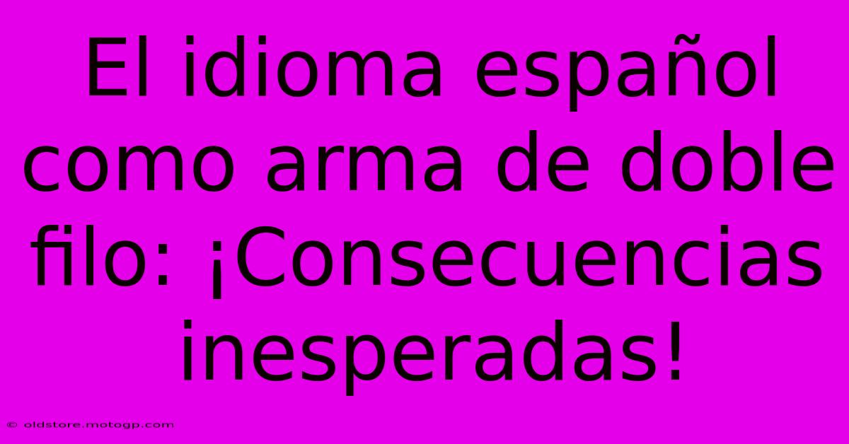 El Idioma Español Como Arma De Doble Filo: ¡Consecuencias Inesperadas!