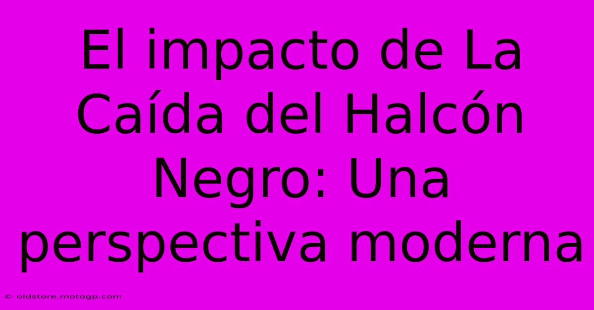 El Impacto De La Caída Del Halcón Negro: Una Perspectiva Moderna