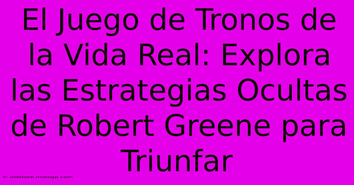 El Juego De Tronos De La Vida Real: Explora Las Estrategias Ocultas De Robert Greene Para Triunfar