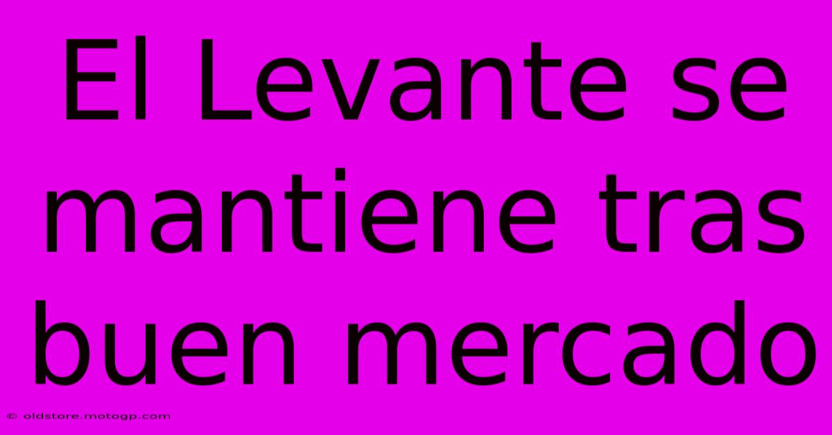 El Levante Se Mantiene Tras Buen Mercado