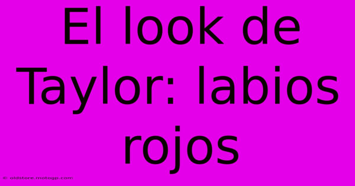 El Look De Taylor: Labios Rojos