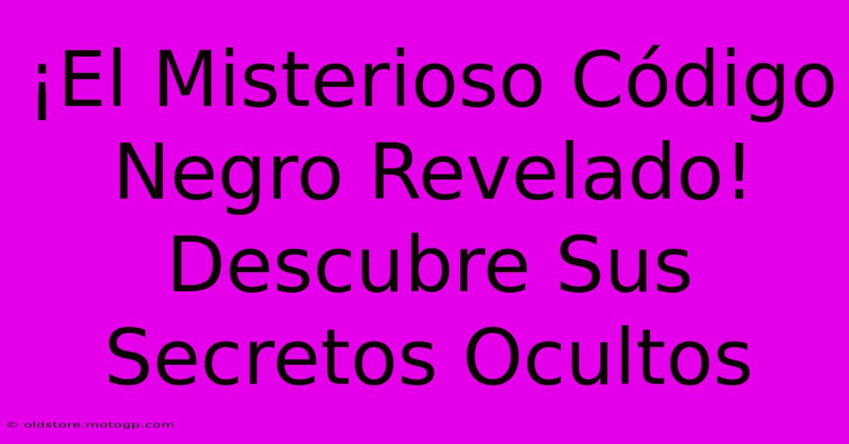 ¡El Misterioso Código Negro Revelado! Descubre Sus Secretos Ocultos