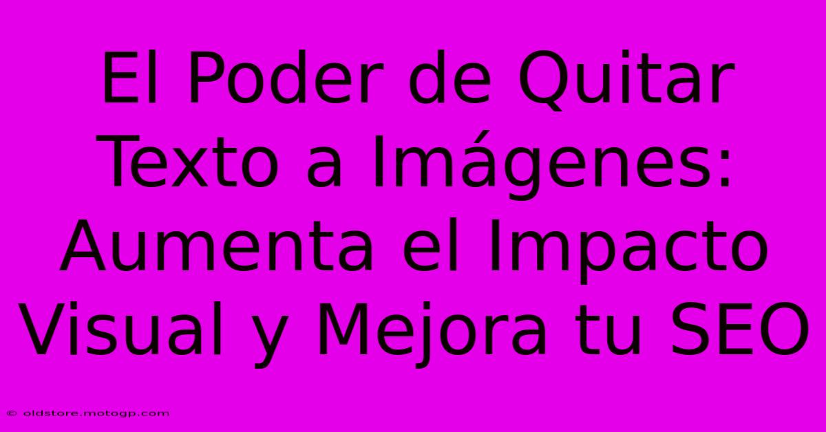 El Poder De Quitar Texto A Imágenes: Aumenta El Impacto Visual Y Mejora Tu SEO