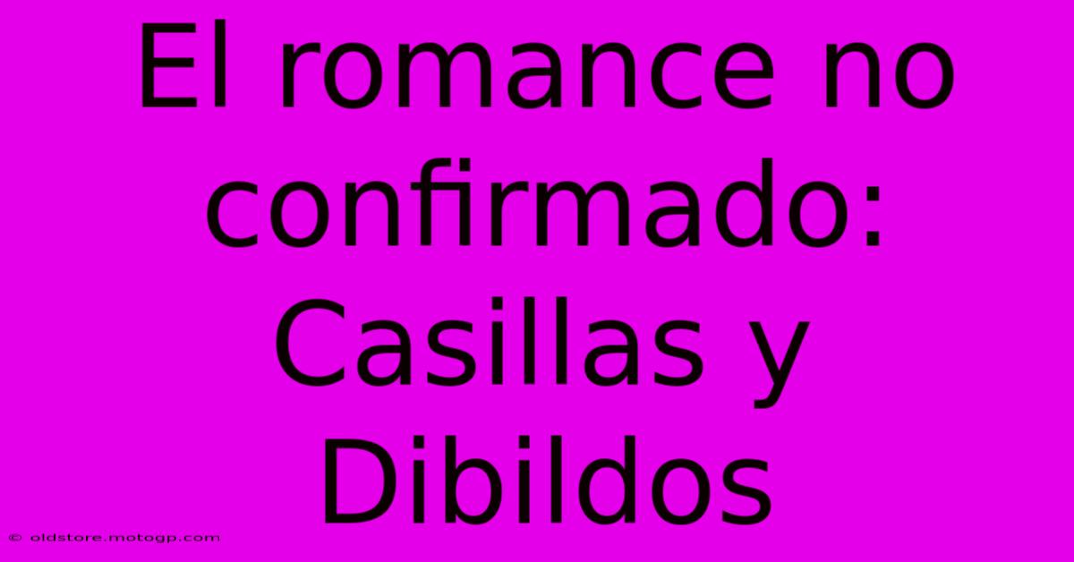 El Romance No Confirmado: Casillas Y Dibildos