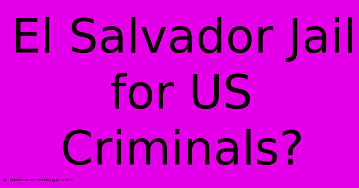 El Salvador Jail For US Criminals?