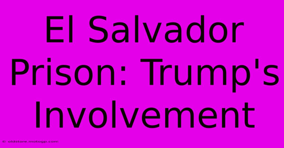 El Salvador Prison: Trump's Involvement