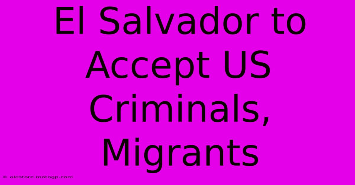 El Salvador To Accept US Criminals, Migrants