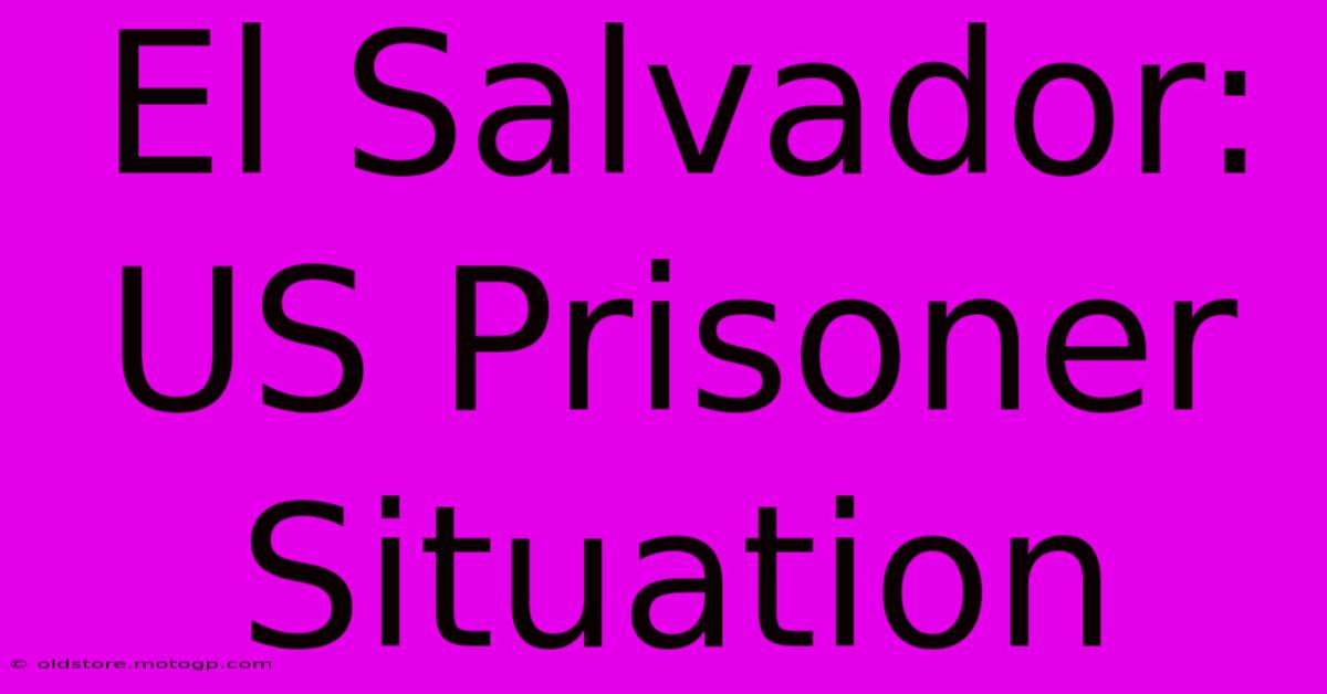 El Salvador: US Prisoner Situation