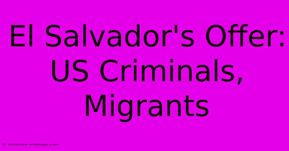 El Salvador's Offer: US Criminals, Migrants