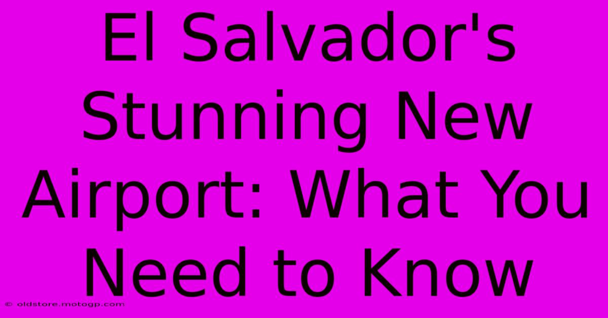 El Salvador's Stunning New Airport: What You Need To Know