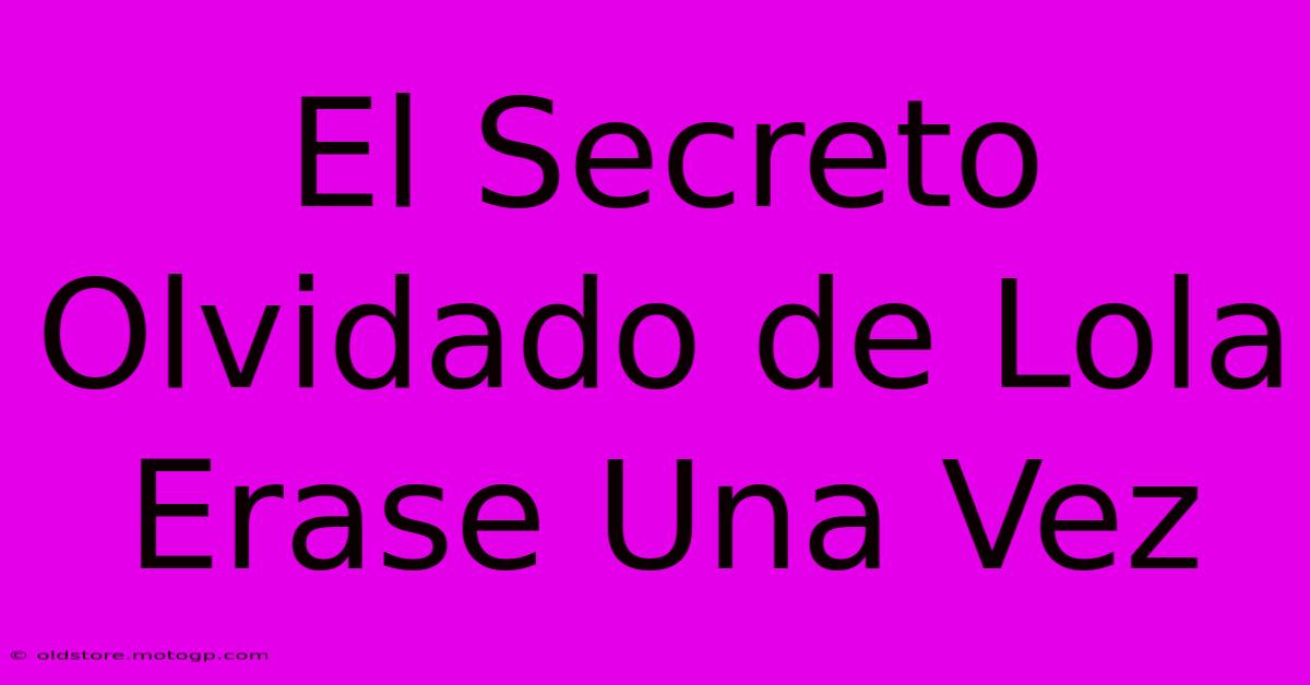 El Secreto Olvidado De Lola Erase Una Vez