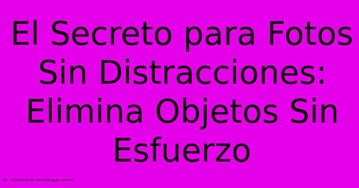 El Secreto Para Fotos Sin Distracciones: Elimina Objetos Sin Esfuerzo