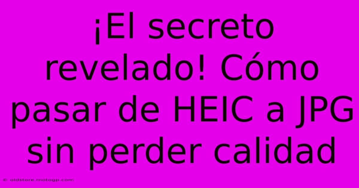 ¡El Secreto Revelado! Cómo Pasar De HEIC A JPG Sin Perder Calidad