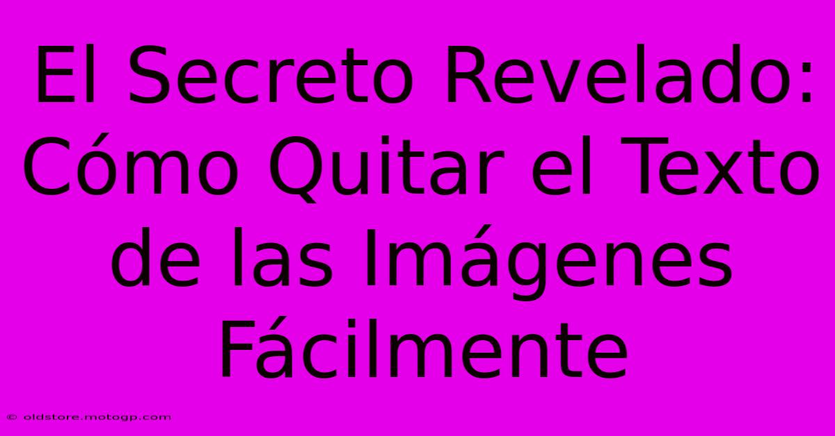 El Secreto Revelado: Cómo Quitar El Texto De Las Imágenes Fácilmente