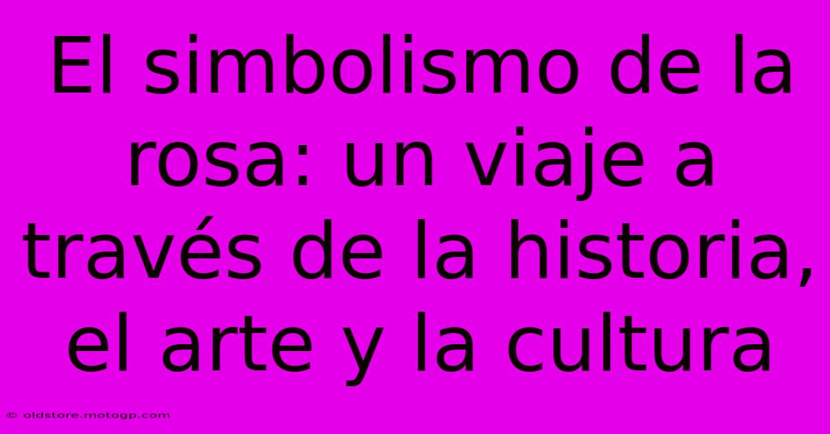 El Simbolismo De La Rosa: Un Viaje A Través De La Historia, El Arte Y La Cultura