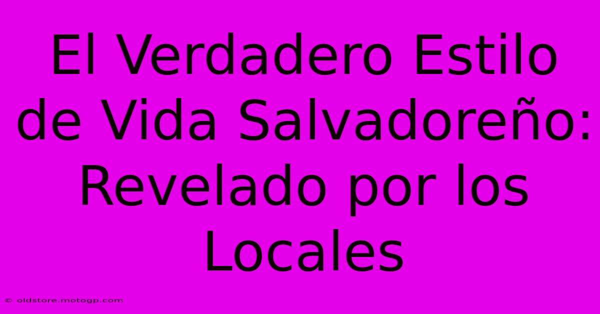 El Verdadero Estilo De Vida Salvadoreño: Revelado Por Los Locales