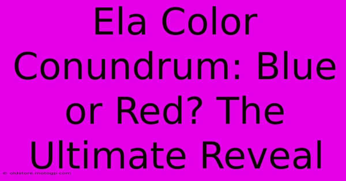 Ela Color Conundrum: Blue Or Red? The Ultimate Reveal