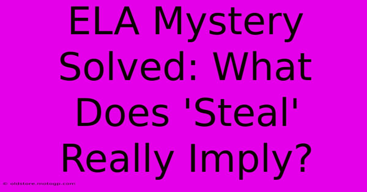 ELA Mystery Solved: What Does 'Steal' Really Imply?