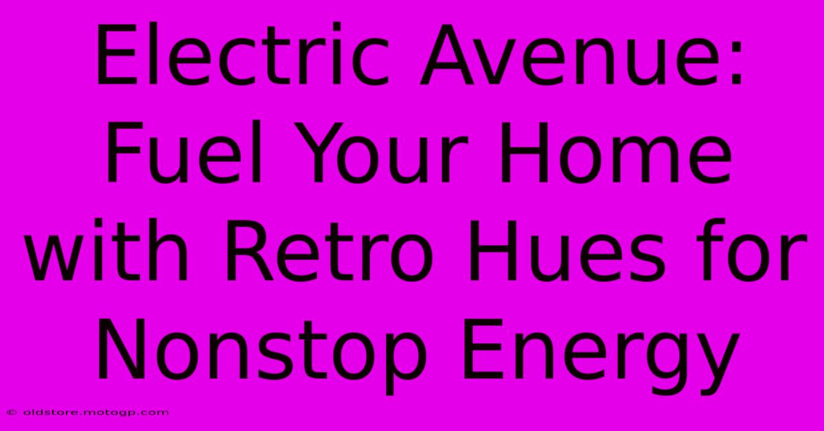 Electric Avenue: Fuel Your Home With Retro Hues For Nonstop Energy