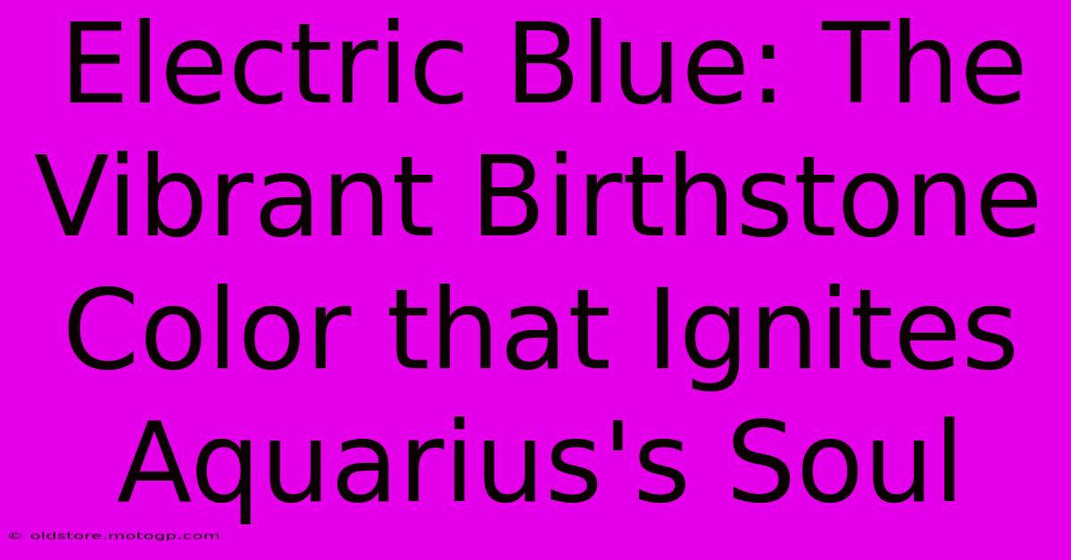 Electric Blue: The Vibrant Birthstone Color That Ignites Aquarius's Soul