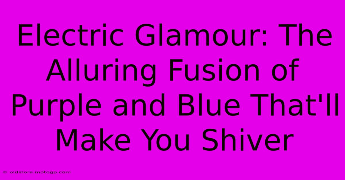 Electric Glamour: The Alluring Fusion Of Purple And Blue That'll Make You Shiver