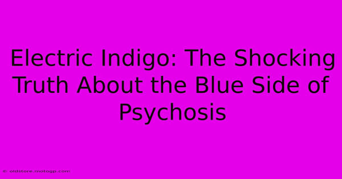 Electric Indigo: The Shocking Truth About The Blue Side Of Psychosis