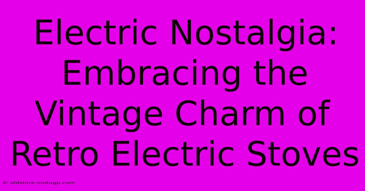 Electric Nostalgia: Embracing The Vintage Charm Of Retro Electric Stoves