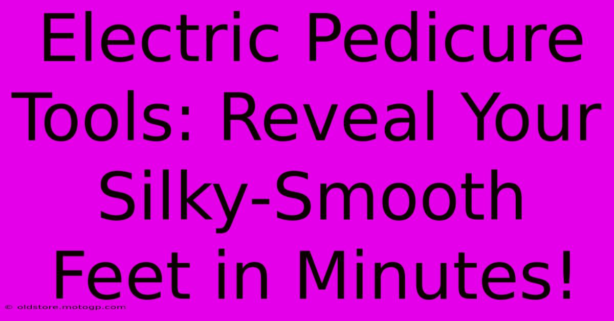 Electric Pedicure Tools: Reveal Your Silky-Smooth Feet In Minutes!