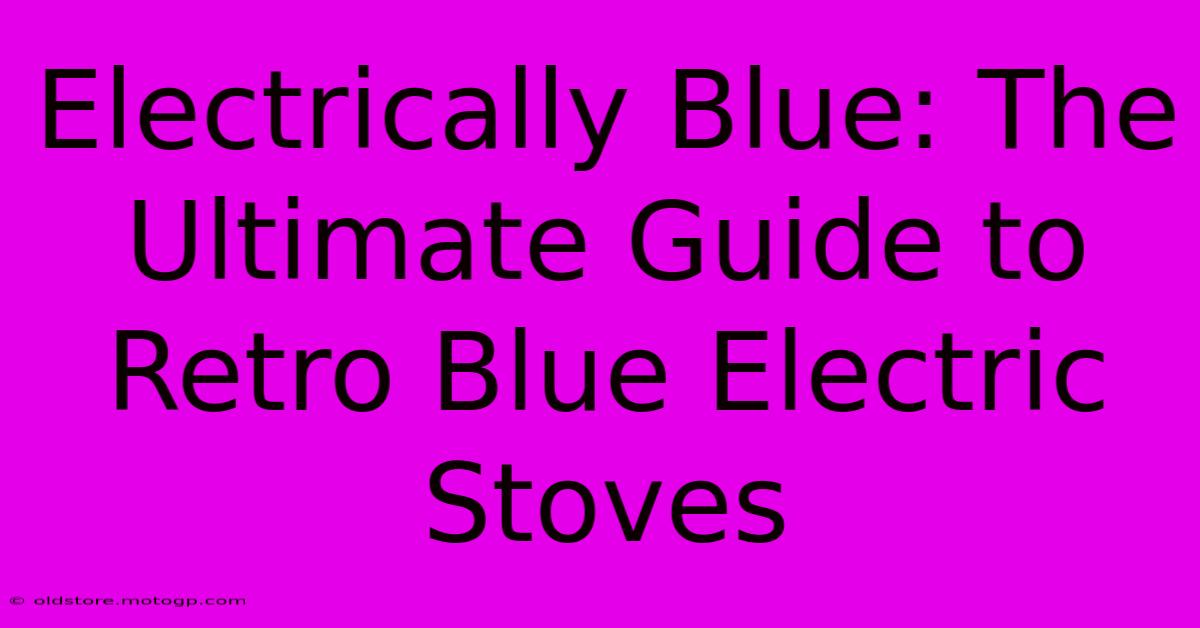 Electrically Blue: The Ultimate Guide To Retro Blue Electric Stoves