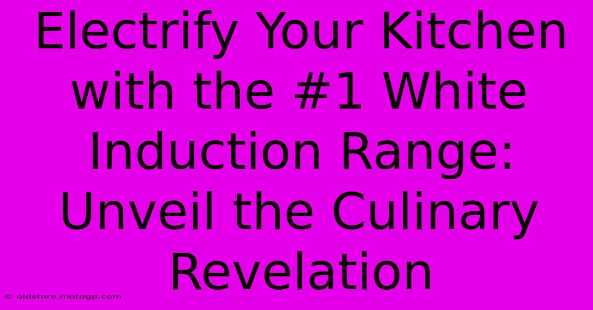 Electrify Your Kitchen With The #1 White Induction Range: Unveil The Culinary Revelation