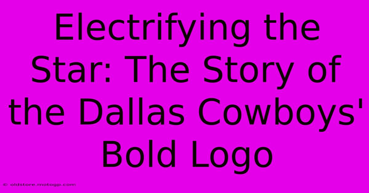 Electrifying The Star: The Story Of The Dallas Cowboys' Bold Logo