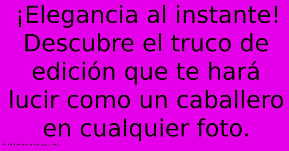 ¡Elegancia Al Instante! Descubre El Truco De Edición Que Te Hará Lucir Como Un Caballero En Cualquier Foto.