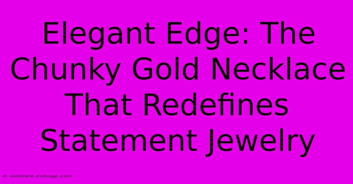 Elegant Edge: The Chunky Gold Necklace That Redefines Statement Jewelry