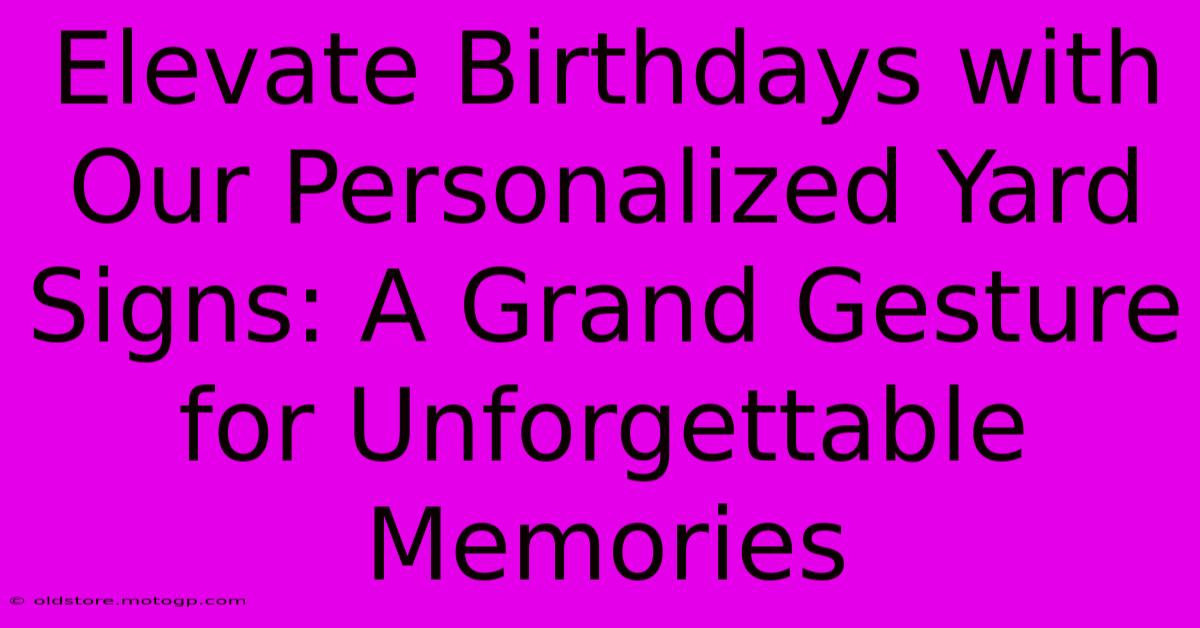 Elevate Birthdays With Our Personalized Yard Signs: A Grand Gesture For Unforgettable Memories