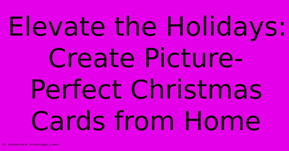 Elevate The Holidays: Create Picture-Perfect Christmas Cards From Home