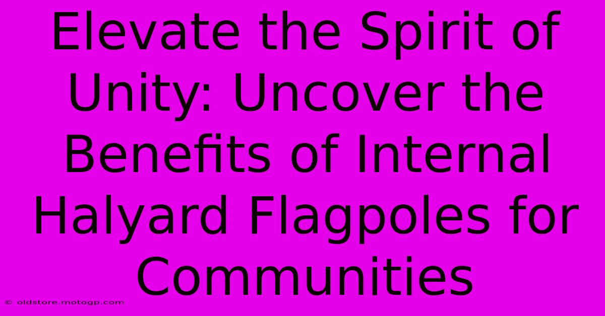 Elevate The Spirit Of Unity: Uncover The Benefits Of Internal Halyard Flagpoles For Communities